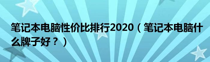 笔记本电脑性价比排行2020（笔记本电脑什么牌子好？）