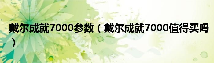 戴尔成就7000参数（戴尔成就7000值得买吗）