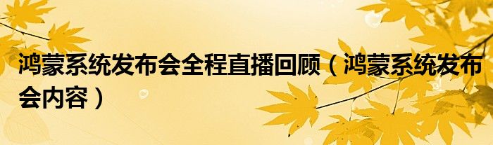 鸿蒙系统发布会全程直播回顾（鸿蒙系统发布会内容）