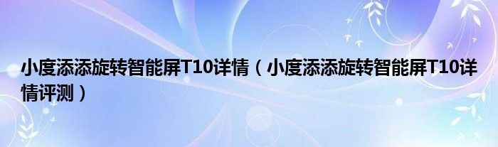 小度添添旋转智能屏T10详情（小度添添旋转智能屏T10详情评测）