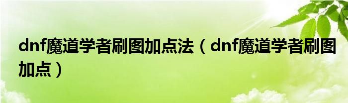 dnf魔道学者刷图加点法（dnf魔道学者刷图加点）