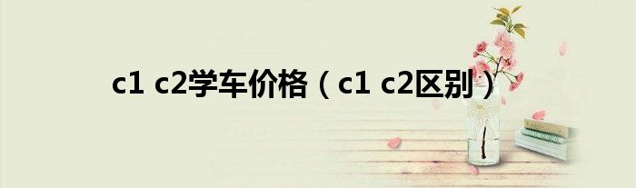 c1 c2学车价格（c1 c2区别）