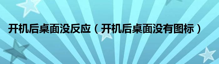 开机后桌面没反应（开机后桌面没有图标）