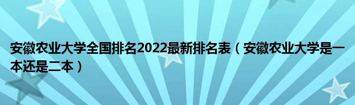 安徽农业大学全国排名2022最新排名表（安徽农业大学是一本还是二本）