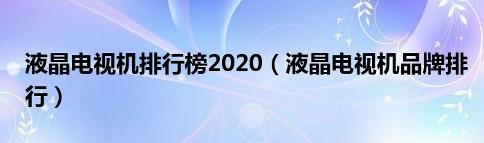 液晶电视机排行榜2020（液晶电视机品牌排行）