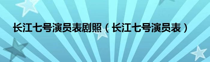 长江七号演员表剧照（长江七号演员表）