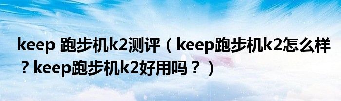 keep 跑步机k2测评（keep跑步机k2怎么样？keep跑步机k2好用吗？）