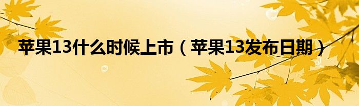 苹果13什么时候上市（苹果13发布日期）