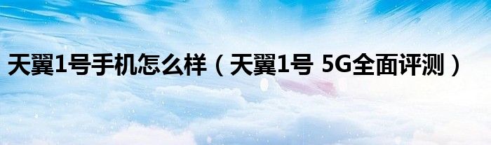 天翼1号手机怎么样（天翼1号 5G全面评测）