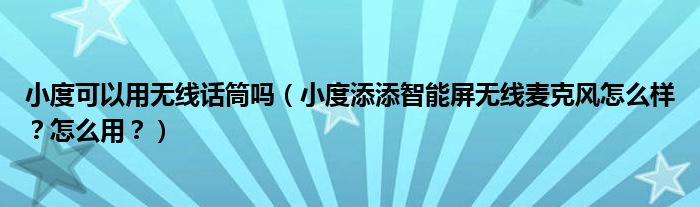 小度可以用无线话筒吗（小度添添智能屏无线麦克风怎么样？怎么用？）