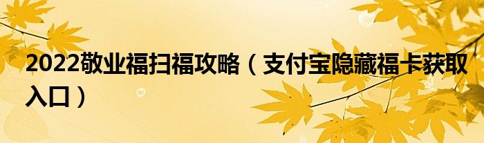 2022敬业福扫福攻略（支付宝隐藏福卡获取入口）