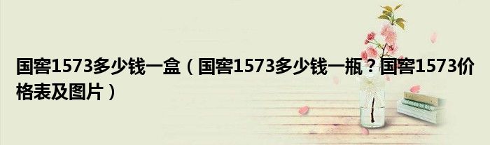 国窖1573多少钱一盒（国窖1573多少钱一瓶？国窖1573价格表及图片）