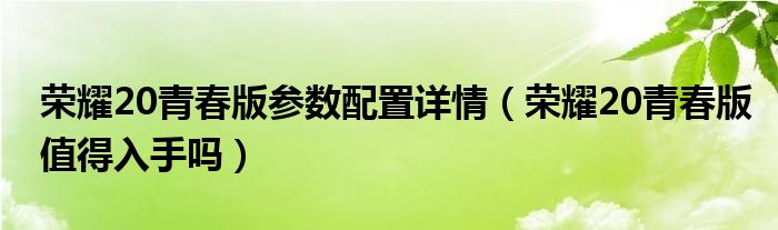 荣耀20青春版参数配置详情（荣耀20青春版值得入手吗）