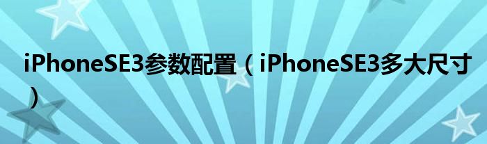 iPhoneSE3参数配置（iPhoneSE3多大尺寸）