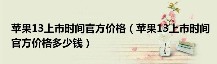苹果13上市时间官方价格（苹果13上市时间官方价格多少钱）
