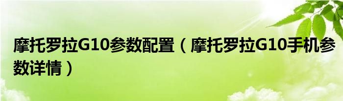 摩托罗拉G10参数配置（摩托罗拉G10手机参数详情）