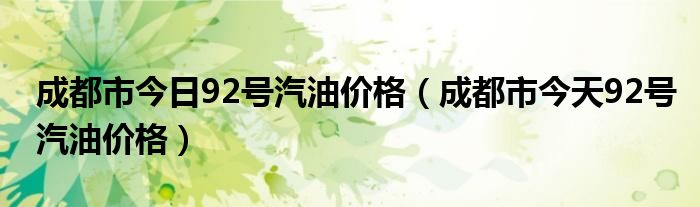 成都市今日92号汽油价格（成都市今天92号汽油价格）