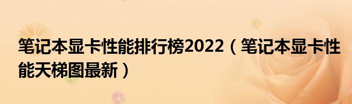 笔记本显卡性能排行榜2022（笔记本显卡性能天梯图最新）