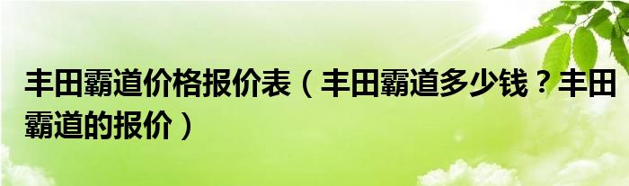 丰田霸道价格报价表（丰田霸道多少钱？丰田霸道的报价）