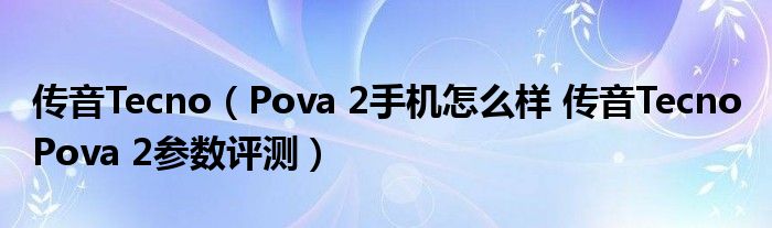 传音Tecno（Pova 2手机怎么样 传音Tecno Pova 2参数评测）