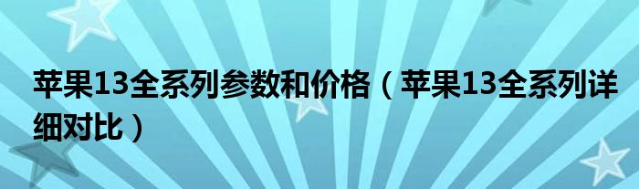 苹果13全系列参数和价格（苹果13全系列详细对比）