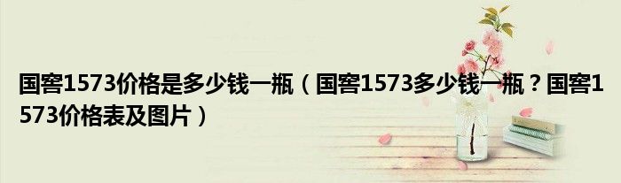 国窖1573价格是多少钱一瓶（国窖1573多少钱一瓶？国窖1573价格表及图片）