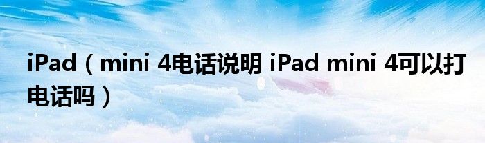 iPad（mini 4电话说明 iPad mini 4可以打电话吗）