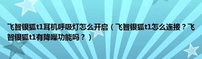 飞智银狐t1耳机呼吸灯怎么开启（飞智银狐t1怎么连接？飞智银狐t1有降噪功能吗？）