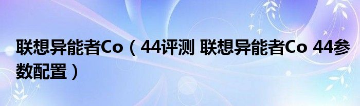 联想异能者Co（44评测 联想异能者Co 44参数配置）