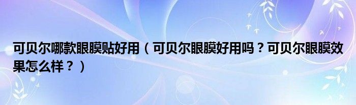 可贝尔哪款眼膜贴好用（可贝尔眼膜好用吗？可贝尔眼膜效果怎么样？）