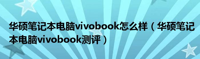 华硕笔记本电脑vivobook怎么样（华硕笔记本电脑vivobook测评）