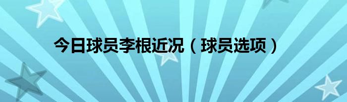 今日球员李根近况（球员选项）