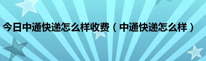 今日中通快递怎么样收费（中通快递怎么样）