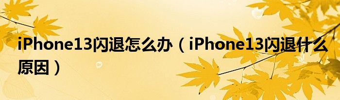 iPhone13闪退怎么办（iPhone13闪退什么原因）