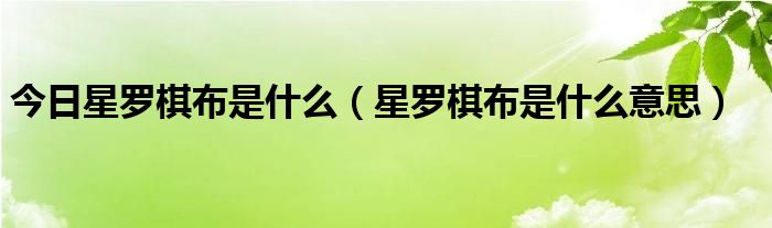 今日星罗棋布是什么（星罗棋布是什么意思）