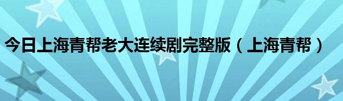 今日上海青帮老大连续剧完整版（上海青帮）