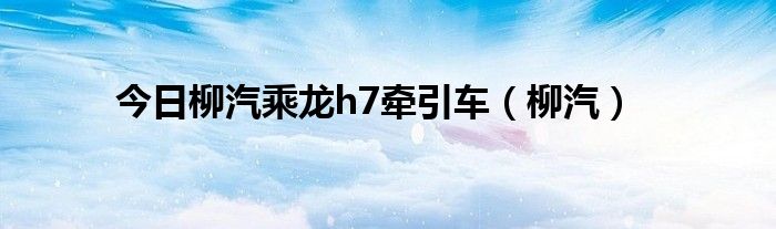 今日柳汽乘龙h7牵引车（柳汽）