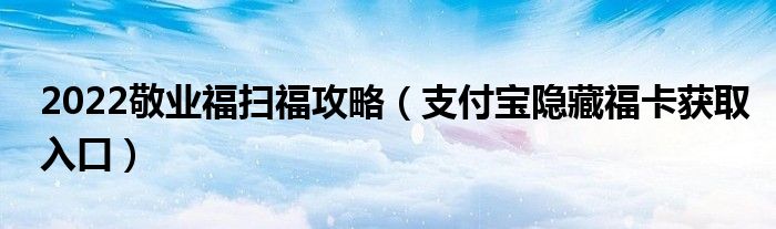 2022敬业福扫福攻略（支付宝隐藏福卡获取入口）