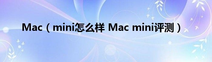 Mac（mini怎么样 Mac mini评测）