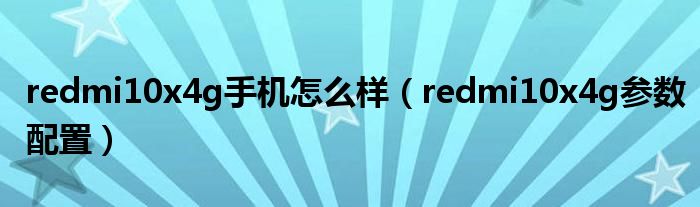 redmi10x4g手机怎么样（redmi10x4g参数配置）