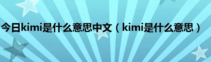 今日kimi是什么意思中文（kimi是什么意思）