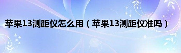 苹果13测距仪怎么用（苹果13测距仪准吗）