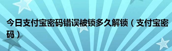 今日支付宝密码错误被锁多久解锁（支付宝密码）