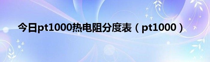 今日pt1000热电阻分度表（pt1000）