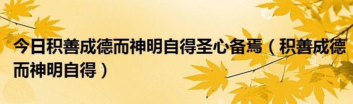 今日积善成德而神明自得圣心备焉（积善成德而神明自得）