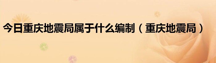 今日重庆地震局属于什么编制（重庆地震局）