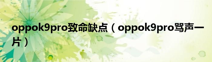 oppok9pro致命缺点（oppok9pro骂声一片）