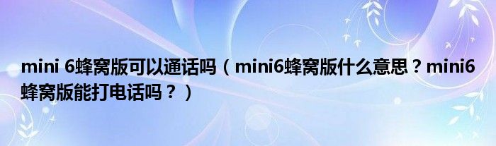 mini 6蜂窝版可以通话吗（mini6蜂窝版什么意思？mini6蜂窝版能打电话吗？）