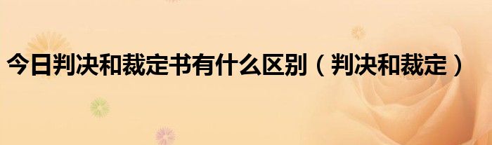 今日判决和裁定书有什么区别（判决和裁定）