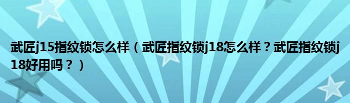 武匠j15指纹锁怎么样（武匠指纹锁j18怎么样？武匠指纹锁j18好用吗？）